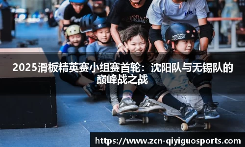 2025滑板精英赛小组赛首轮：沈阳队与无锡队的巅峰战之战